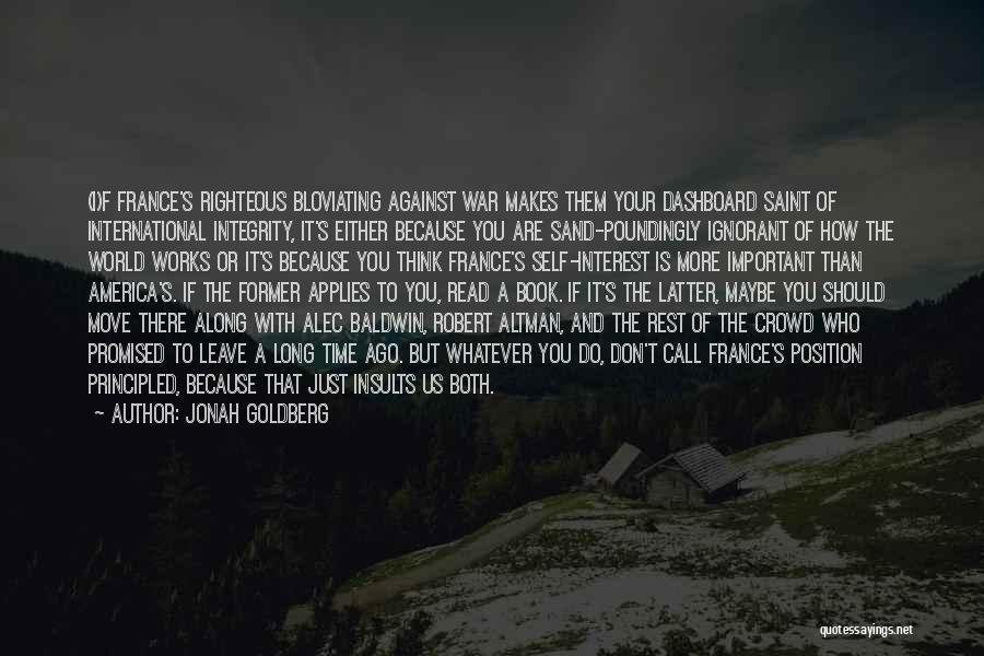 Jonah Goldberg Quotes: (i)f France's Righteous Bloviating Against War Makes Them Your Dashboard Saint Of International Integrity, It's Either Because You Are Sand-poundingly