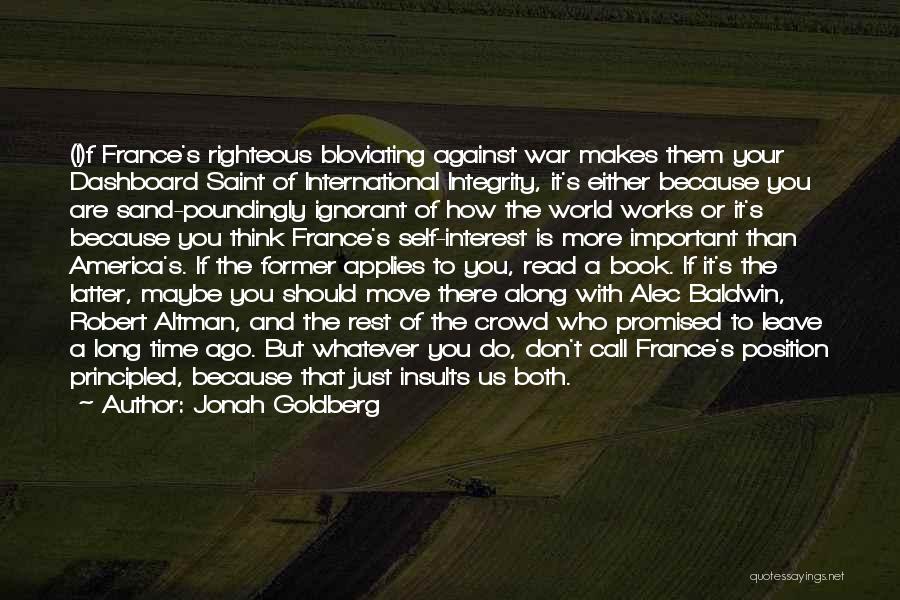 Jonah Goldberg Quotes: (i)f France's Righteous Bloviating Against War Makes Them Your Dashboard Saint Of International Integrity, It's Either Because You Are Sand-poundingly