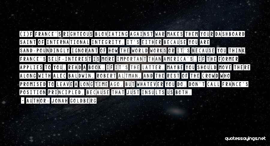 Jonah Goldberg Quotes: (i)f France's Righteous Bloviating Against War Makes Them Your Dashboard Saint Of International Integrity, It's Either Because You Are Sand-poundingly