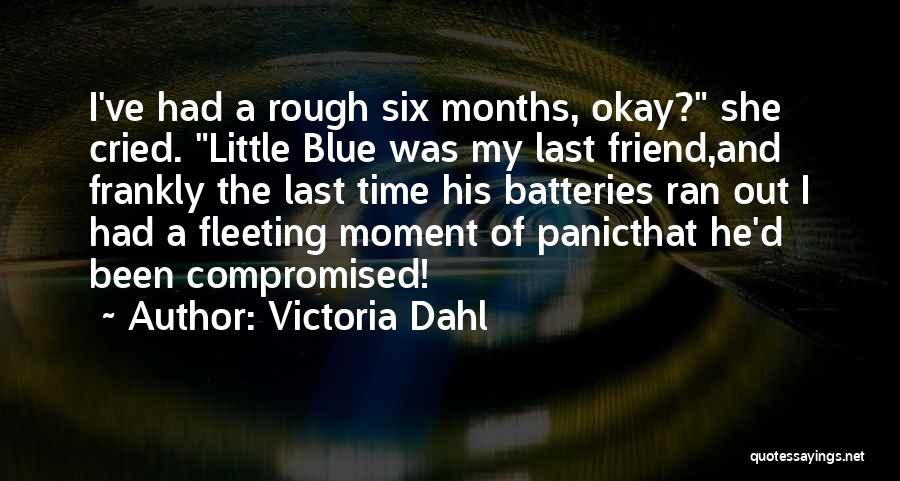 Victoria Dahl Quotes: I've Had A Rough Six Months, Okay? She Cried. Little Blue Was My Last Friend,and Frankly The Last Time His