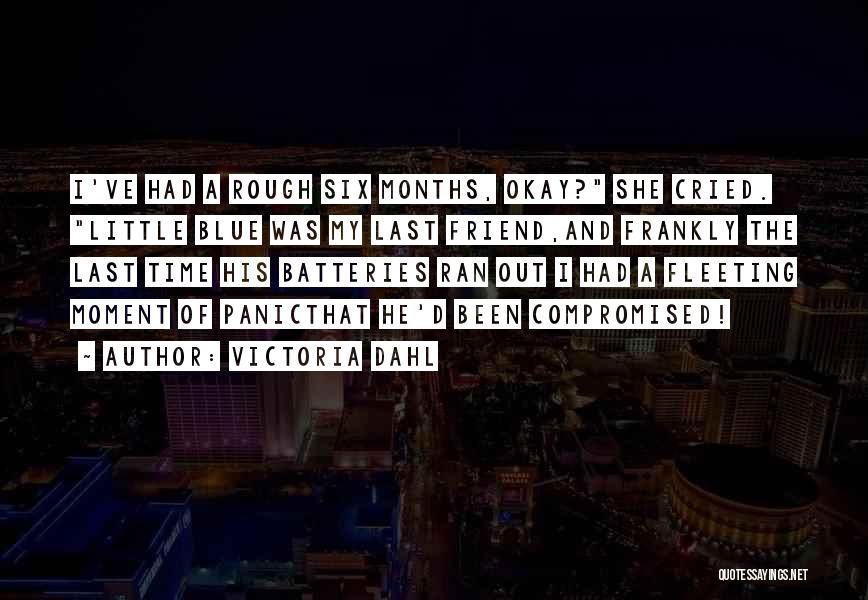 Victoria Dahl Quotes: I've Had A Rough Six Months, Okay? She Cried. Little Blue Was My Last Friend,and Frankly The Last Time His