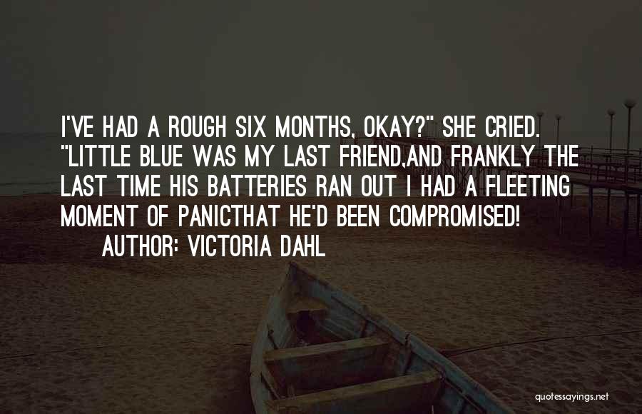 Victoria Dahl Quotes: I've Had A Rough Six Months, Okay? She Cried. Little Blue Was My Last Friend,and Frankly The Last Time His