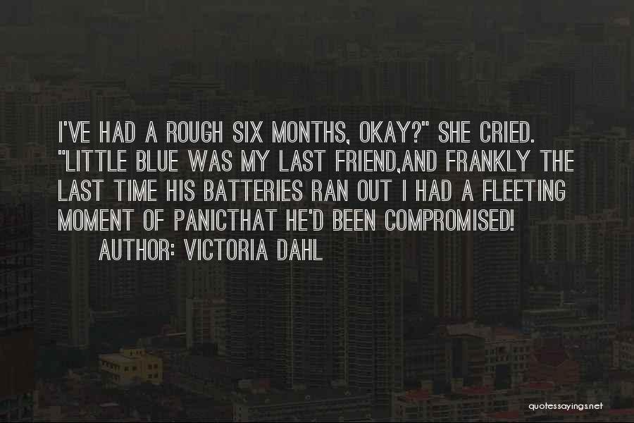 Victoria Dahl Quotes: I've Had A Rough Six Months, Okay? She Cried. Little Blue Was My Last Friend,and Frankly The Last Time His