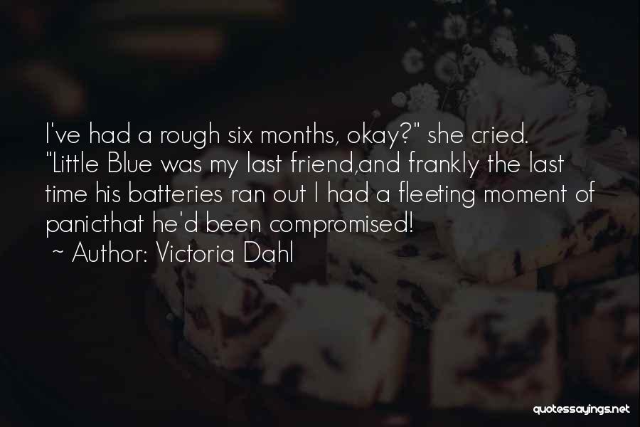 Victoria Dahl Quotes: I've Had A Rough Six Months, Okay? She Cried. Little Blue Was My Last Friend,and Frankly The Last Time His