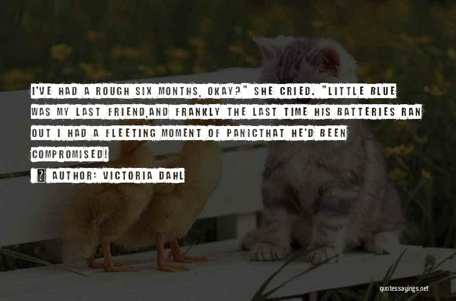 Victoria Dahl Quotes: I've Had A Rough Six Months, Okay? She Cried. Little Blue Was My Last Friend,and Frankly The Last Time His