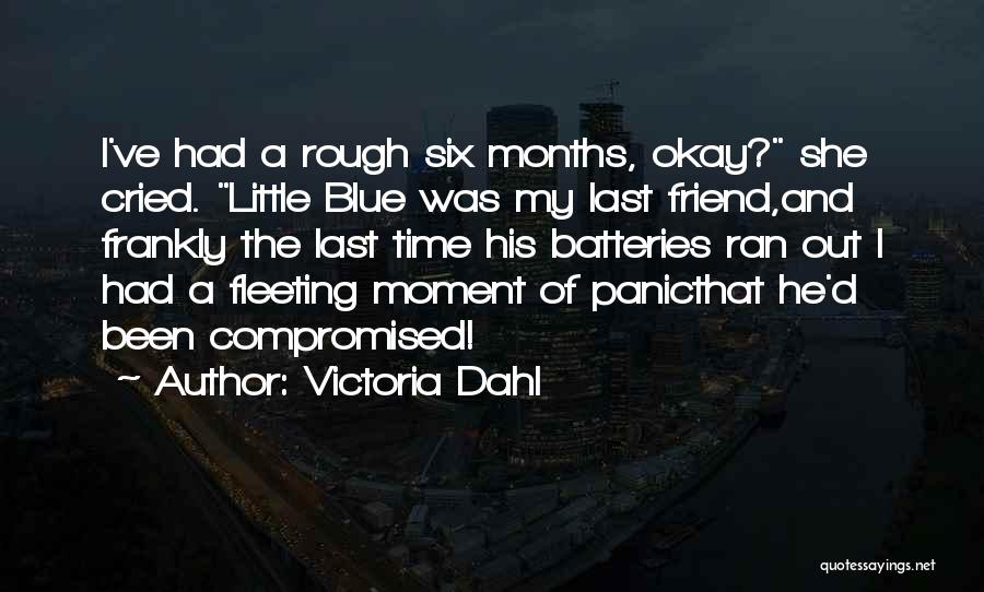 Victoria Dahl Quotes: I've Had A Rough Six Months, Okay? She Cried. Little Blue Was My Last Friend,and Frankly The Last Time His