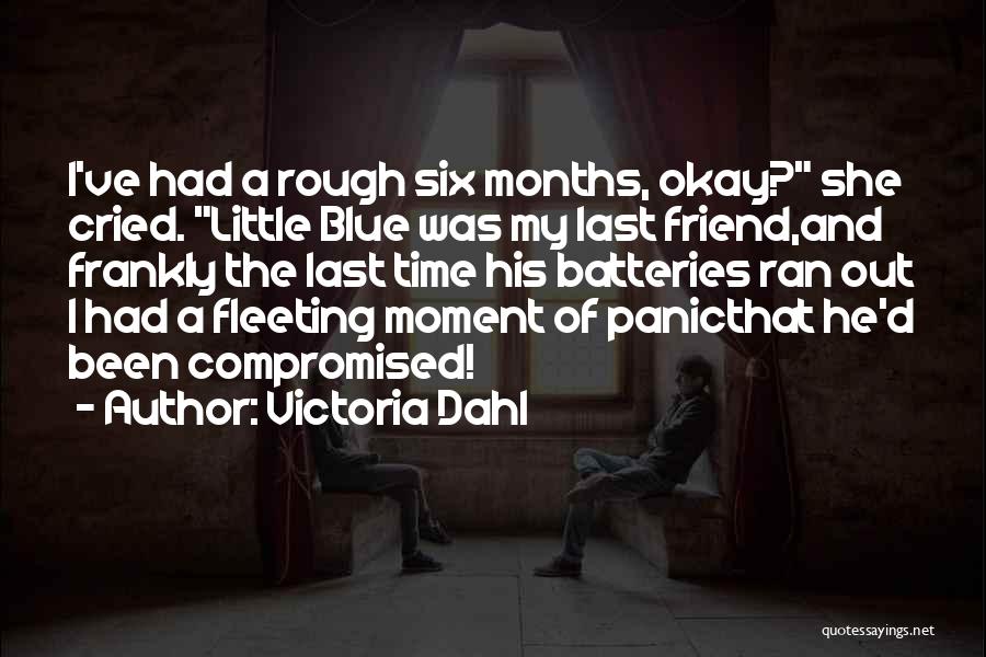 Victoria Dahl Quotes: I've Had A Rough Six Months, Okay? She Cried. Little Blue Was My Last Friend,and Frankly The Last Time His