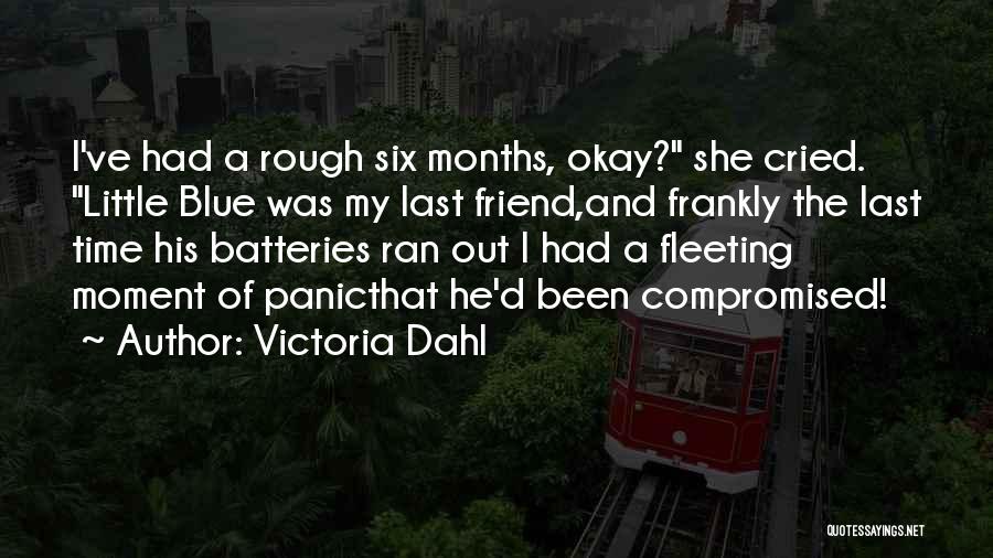 Victoria Dahl Quotes: I've Had A Rough Six Months, Okay? She Cried. Little Blue Was My Last Friend,and Frankly The Last Time His