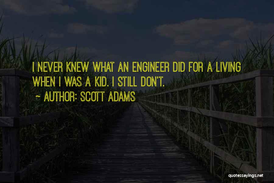 Scott Adams Quotes: I Never Knew What An Engineer Did For A Living When I Was A Kid. I Still Don't.