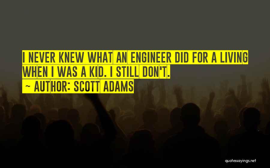 Scott Adams Quotes: I Never Knew What An Engineer Did For A Living When I Was A Kid. I Still Don't.