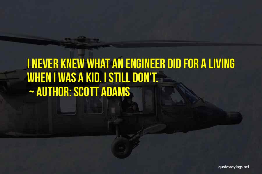 Scott Adams Quotes: I Never Knew What An Engineer Did For A Living When I Was A Kid. I Still Don't.