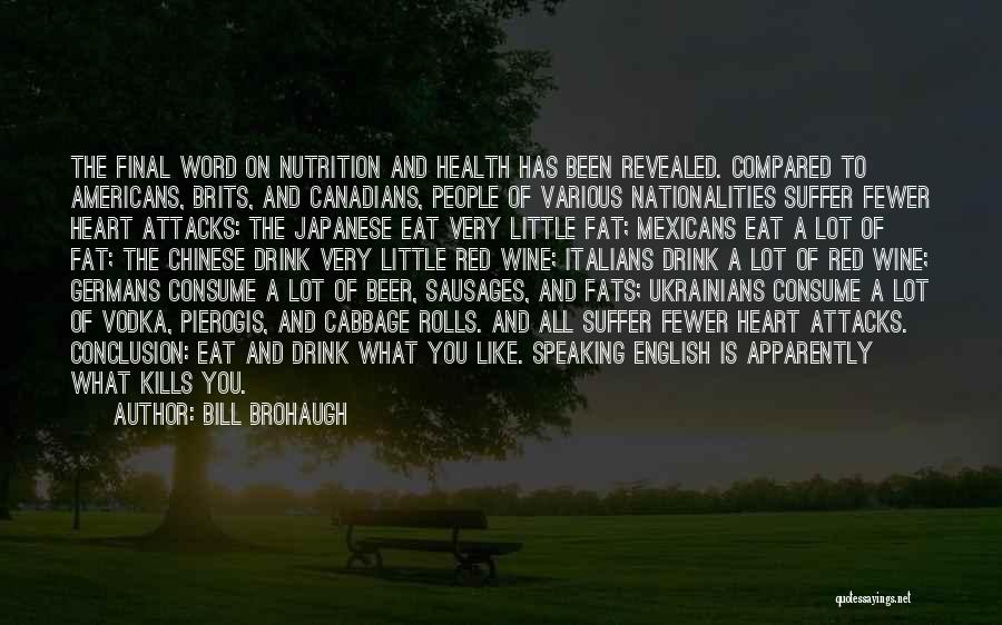 Bill Brohaugh Quotes: The Final Word On Nutrition And Health Has Been Revealed. Compared To Americans, Brits, And Canadians, People Of Various Nationalities