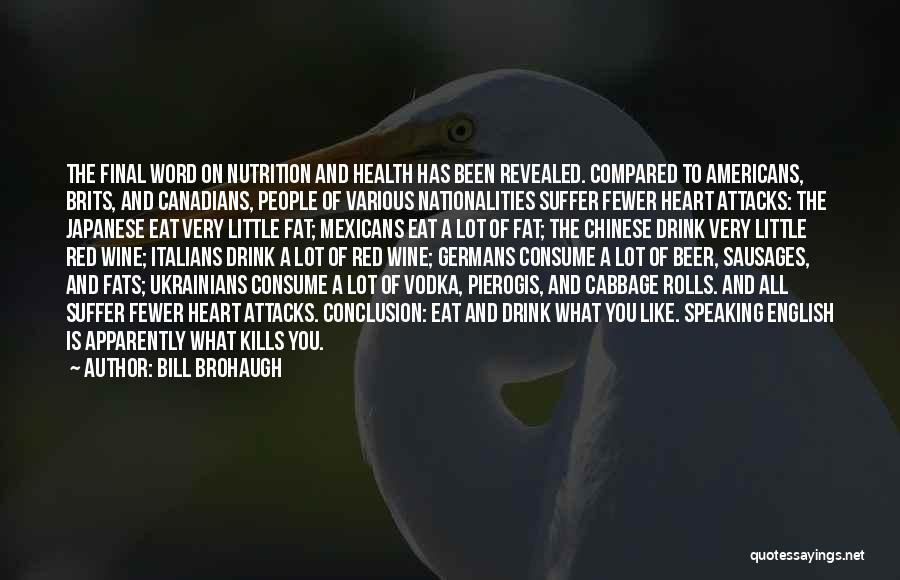 Bill Brohaugh Quotes: The Final Word On Nutrition And Health Has Been Revealed. Compared To Americans, Brits, And Canadians, People Of Various Nationalities