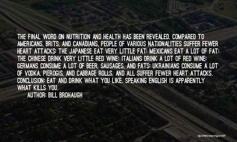 Bill Brohaugh Quotes: The Final Word On Nutrition And Health Has Been Revealed. Compared To Americans, Brits, And Canadians, People Of Various Nationalities