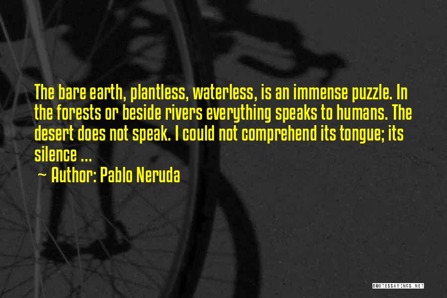 Pablo Neruda Quotes: The Bare Earth, Plantless, Waterless, Is An Immense Puzzle. In The Forests Or Beside Rivers Everything Speaks To Humans. The