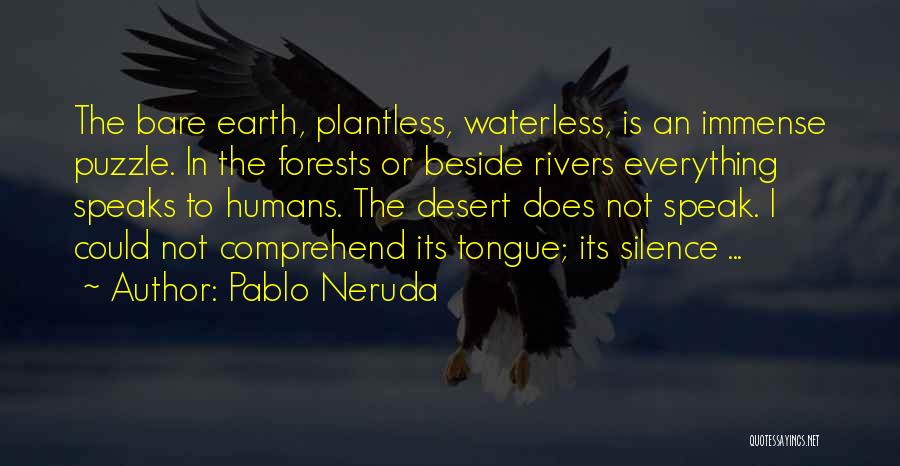 Pablo Neruda Quotes: The Bare Earth, Plantless, Waterless, Is An Immense Puzzle. In The Forests Or Beside Rivers Everything Speaks To Humans. The