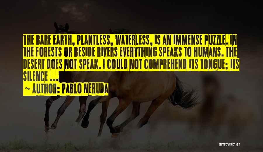Pablo Neruda Quotes: The Bare Earth, Plantless, Waterless, Is An Immense Puzzle. In The Forests Or Beside Rivers Everything Speaks To Humans. The