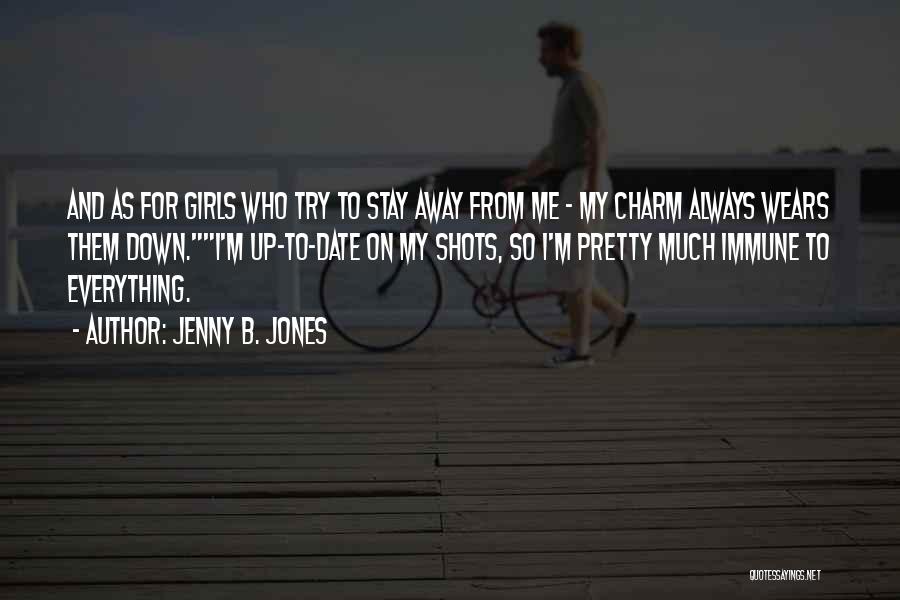 Jenny B. Jones Quotes: And As For Girls Who Try To Stay Away From Me - My Charm Always Wears Them Down.i'm Up-to-date On