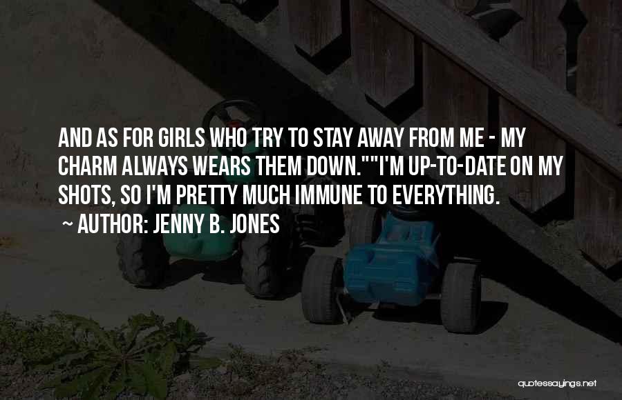 Jenny B. Jones Quotes: And As For Girls Who Try To Stay Away From Me - My Charm Always Wears Them Down.i'm Up-to-date On