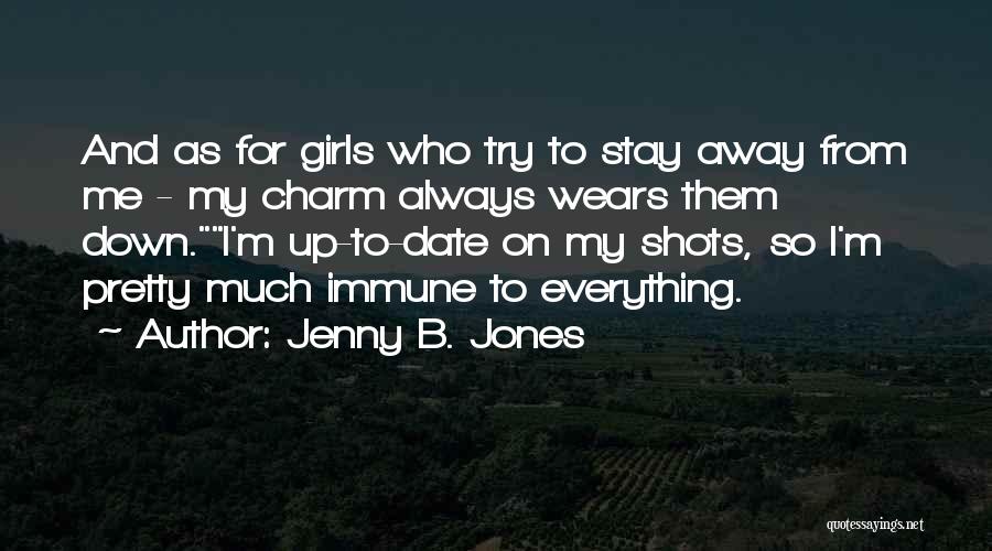 Jenny B. Jones Quotes: And As For Girls Who Try To Stay Away From Me - My Charm Always Wears Them Down.i'm Up-to-date On