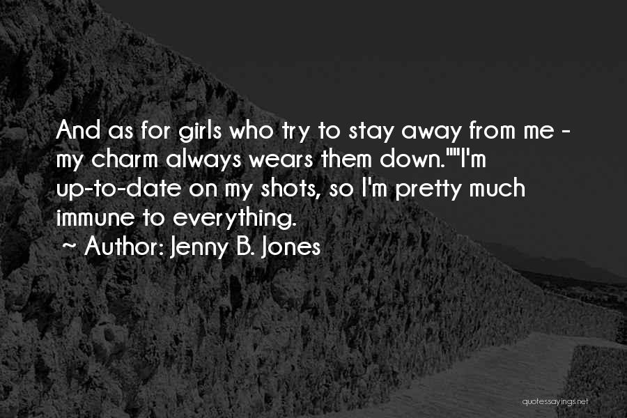 Jenny B. Jones Quotes: And As For Girls Who Try To Stay Away From Me - My Charm Always Wears Them Down.i'm Up-to-date On