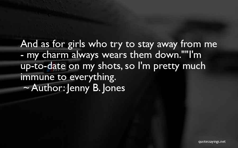 Jenny B. Jones Quotes: And As For Girls Who Try To Stay Away From Me - My Charm Always Wears Them Down.i'm Up-to-date On