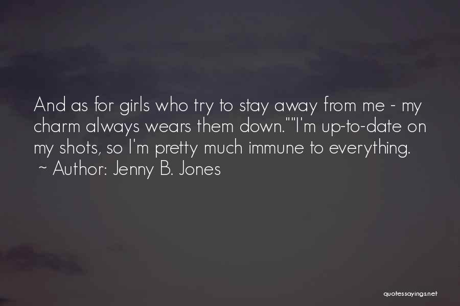 Jenny B. Jones Quotes: And As For Girls Who Try To Stay Away From Me - My Charm Always Wears Them Down.i'm Up-to-date On