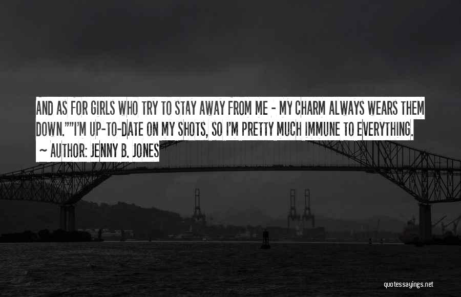 Jenny B. Jones Quotes: And As For Girls Who Try To Stay Away From Me - My Charm Always Wears Them Down.i'm Up-to-date On