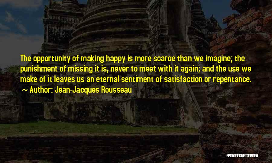 Jean-Jacques Rousseau Quotes: The Opportunity Of Making Happy Is More Scarce Than We Imagine; The Punishment Of Missing It Is, Never To Meet