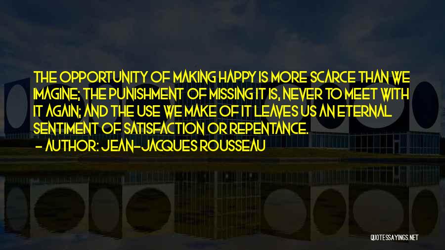 Jean-Jacques Rousseau Quotes: The Opportunity Of Making Happy Is More Scarce Than We Imagine; The Punishment Of Missing It Is, Never To Meet