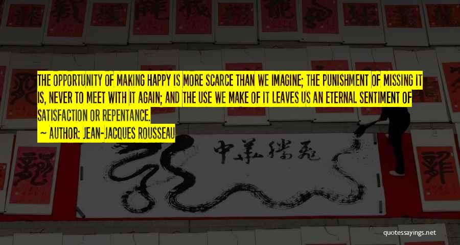 Jean-Jacques Rousseau Quotes: The Opportunity Of Making Happy Is More Scarce Than We Imagine; The Punishment Of Missing It Is, Never To Meet