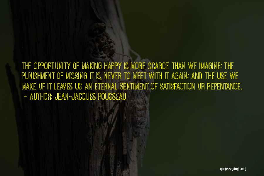 Jean-Jacques Rousseau Quotes: The Opportunity Of Making Happy Is More Scarce Than We Imagine; The Punishment Of Missing It Is, Never To Meet