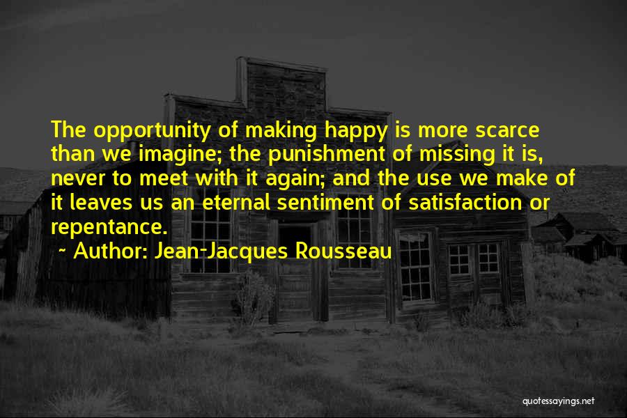 Jean-Jacques Rousseau Quotes: The Opportunity Of Making Happy Is More Scarce Than We Imagine; The Punishment Of Missing It Is, Never To Meet