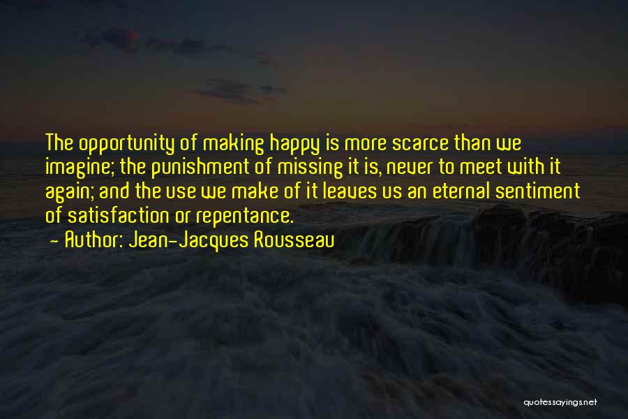 Jean-Jacques Rousseau Quotes: The Opportunity Of Making Happy Is More Scarce Than We Imagine; The Punishment Of Missing It Is, Never To Meet