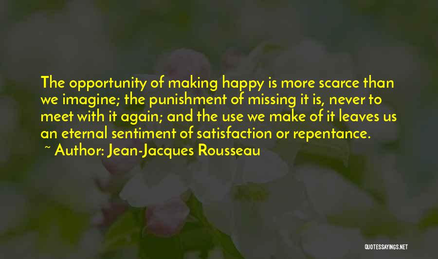 Jean-Jacques Rousseau Quotes: The Opportunity Of Making Happy Is More Scarce Than We Imagine; The Punishment Of Missing It Is, Never To Meet