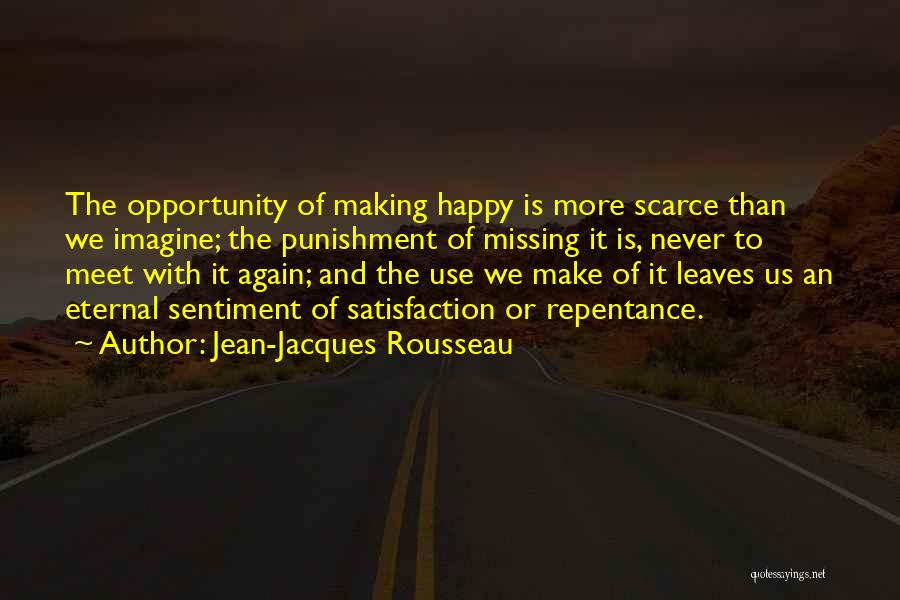 Jean-Jacques Rousseau Quotes: The Opportunity Of Making Happy Is More Scarce Than We Imagine; The Punishment Of Missing It Is, Never To Meet