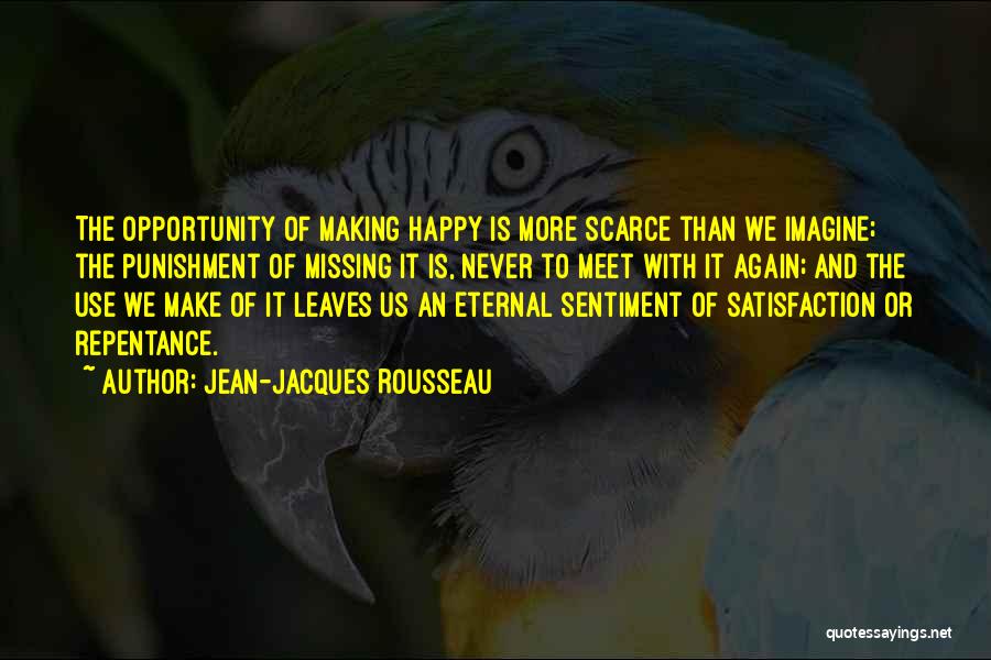 Jean-Jacques Rousseau Quotes: The Opportunity Of Making Happy Is More Scarce Than We Imagine; The Punishment Of Missing It Is, Never To Meet