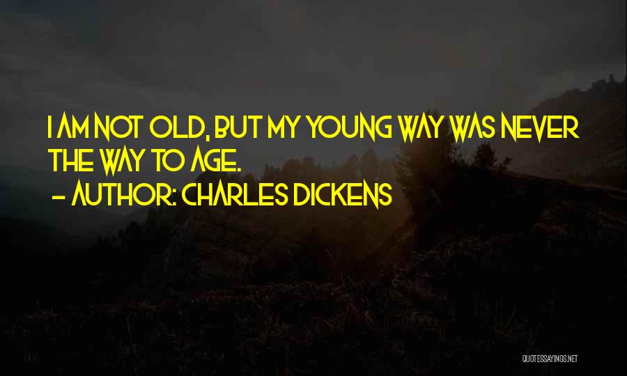 Charles Dickens Quotes: I Am Not Old, But My Young Way Was Never The Way To Age.