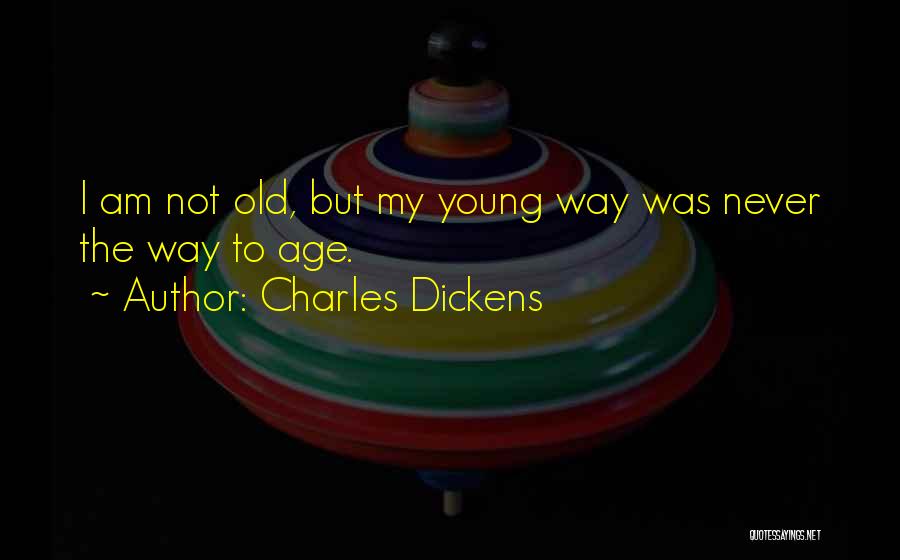 Charles Dickens Quotes: I Am Not Old, But My Young Way Was Never The Way To Age.