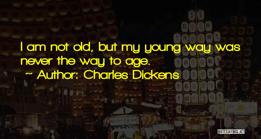 Charles Dickens Quotes: I Am Not Old, But My Young Way Was Never The Way To Age.