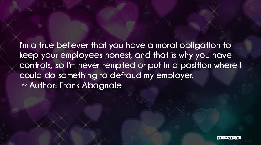 Frank Abagnale Quotes: I'm A True Believer That You Have A Moral Obligation To Keep Your Employees Honest, And That Is Why You