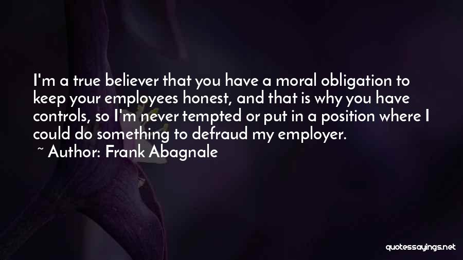 Frank Abagnale Quotes: I'm A True Believer That You Have A Moral Obligation To Keep Your Employees Honest, And That Is Why You