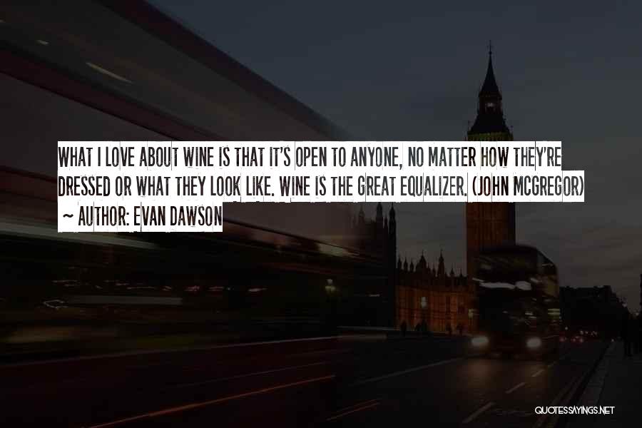 Evan Dawson Quotes: What I Love About Wine Is That It's Open To Anyone, No Matter How They're Dressed Or What They Look