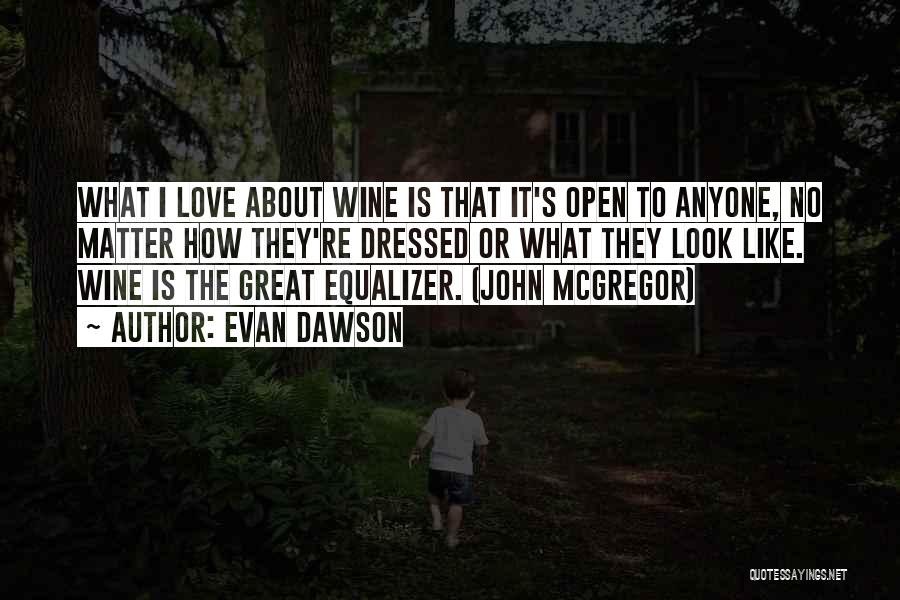 Evan Dawson Quotes: What I Love About Wine Is That It's Open To Anyone, No Matter How They're Dressed Or What They Look