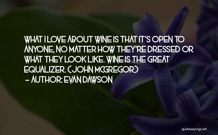 Evan Dawson Quotes: What I Love About Wine Is That It's Open To Anyone, No Matter How They're Dressed Or What They Look