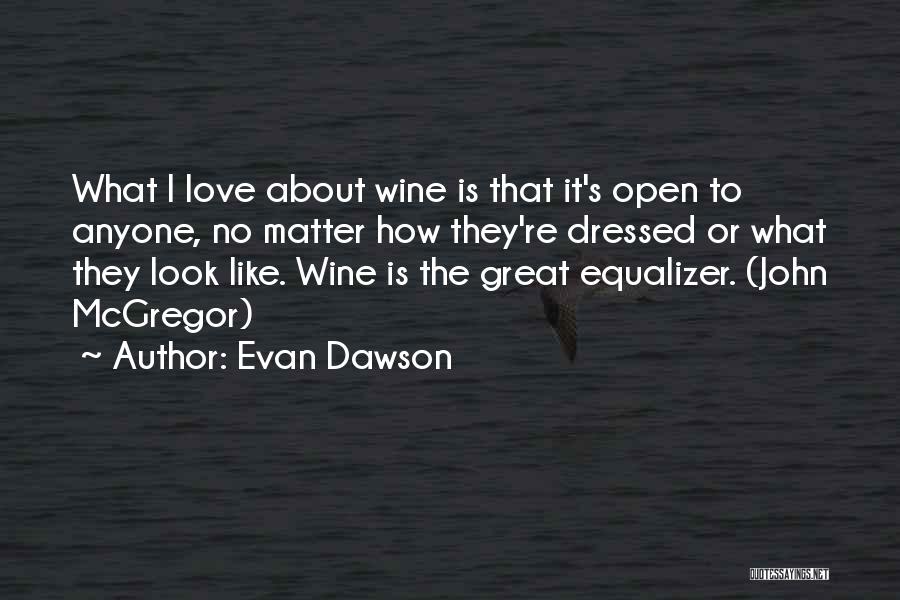 Evan Dawson Quotes: What I Love About Wine Is That It's Open To Anyone, No Matter How They're Dressed Or What They Look