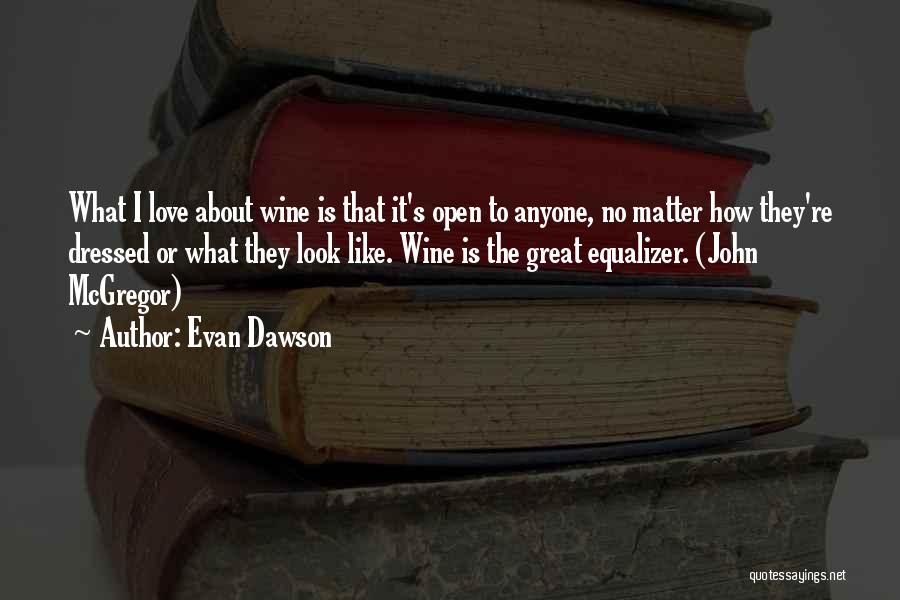 Evan Dawson Quotes: What I Love About Wine Is That It's Open To Anyone, No Matter How They're Dressed Or What They Look