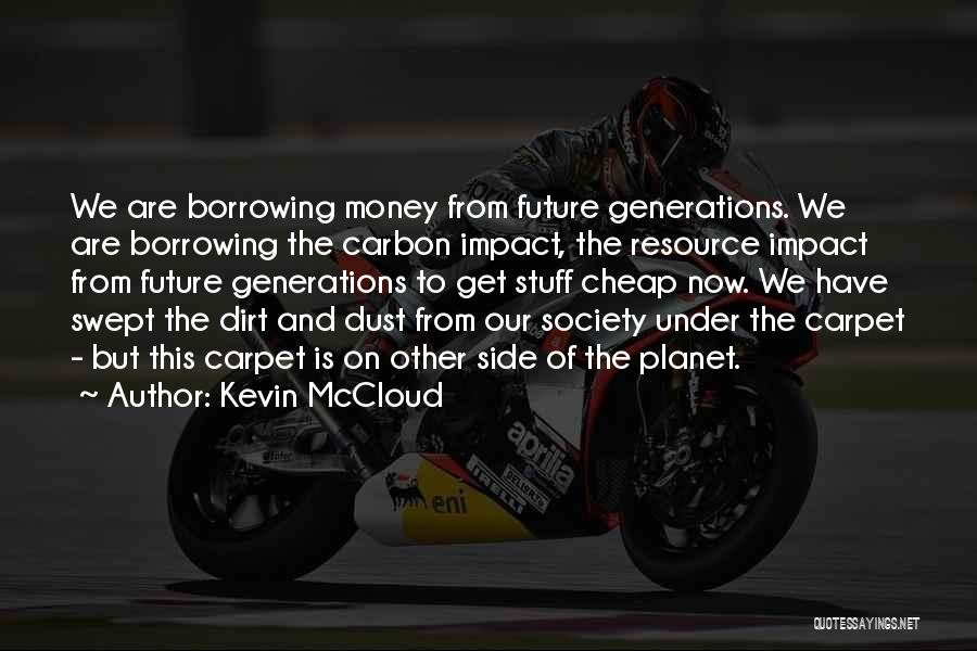 Kevin McCloud Quotes: We Are Borrowing Money From Future Generations. We Are Borrowing The Carbon Impact, The Resource Impact From Future Generations To