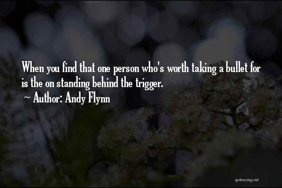 Andy Flynn Quotes: When You Find That One Person Who's Worth Taking A Bullet For Is The On Standing Behind The Trigger.