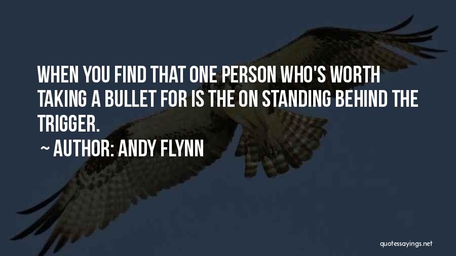 Andy Flynn Quotes: When You Find That One Person Who's Worth Taking A Bullet For Is The On Standing Behind The Trigger.